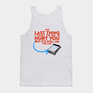 The Last Thing I Want to Do is Hurt You But Its Still On the List Tank Top